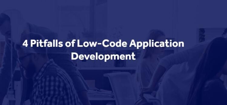 4 Pitfalls of Low-Code Application Development (Featured Article)